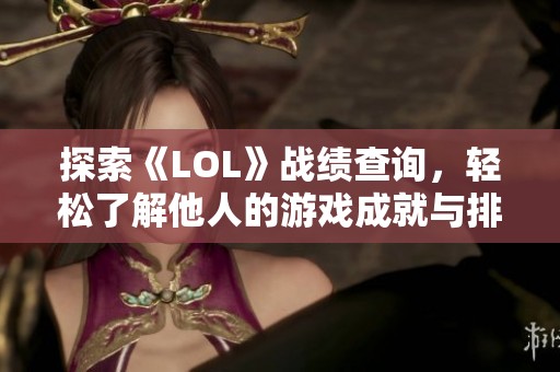 探索《LOL》战绩查询，轻松了解他人的游戏成就与排行分析