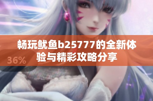 畅玩鱿鱼b25777的全新体验与精彩攻略分享