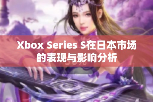 Xbox Series S在日本市场的表现与影响分析