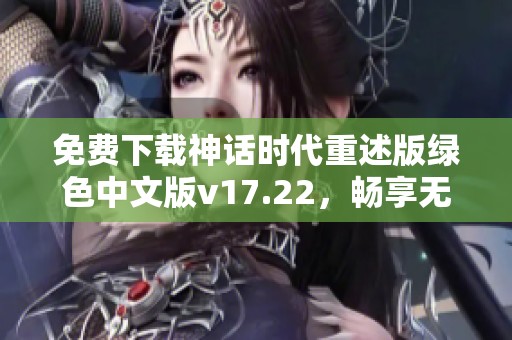 免费下载神话时代重述版绿色中文版v17.22，畅享无安装乐趣