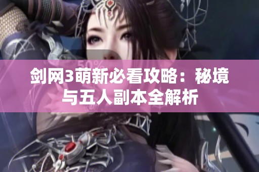 剑网3萌新必看攻略：秘境与五人副本全解析