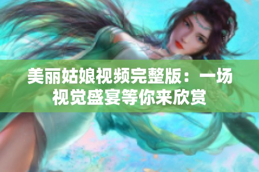 美丽姑娘视频完整版：一场视觉盛宴等你来欣赏