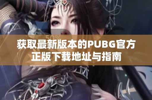 获取最新版本的PUBG官方正版下载地址与指南