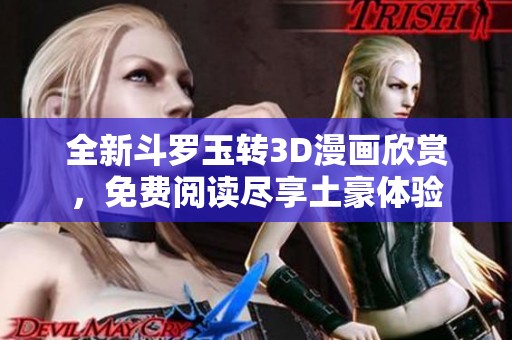 全新斗罗玉转3D漫画欣赏，免费阅读尽享土豪体验