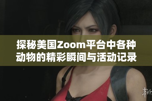 探秘美国Zoom平台中各种动物的精彩瞬间与活动记录