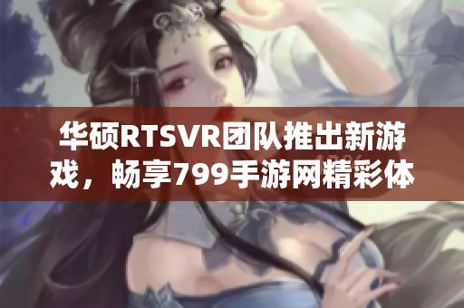 华硕RTSVR团队推出新游戏，畅享799手游网精彩体验