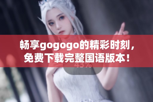 畅享gogogo的精彩时刻，免费下载完整国语版本！