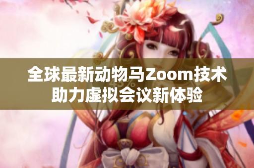 全球最新动物马Zoom技术助力虚拟会议新体验