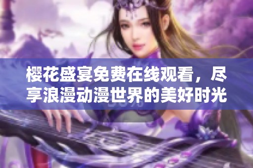 樱花盛宴免费在线观看，尽享浪漫动漫世界的美好时光