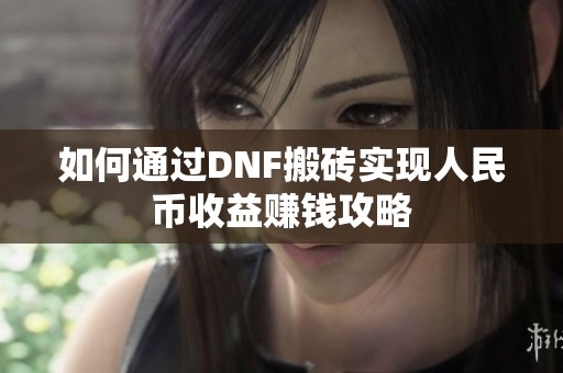 如何通过DNF搬砖实现人民币收益赚钱攻略