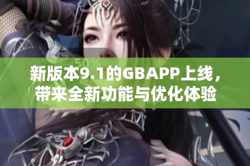 新版本9.1的GBAPP上线，带来全新功能与优化体验