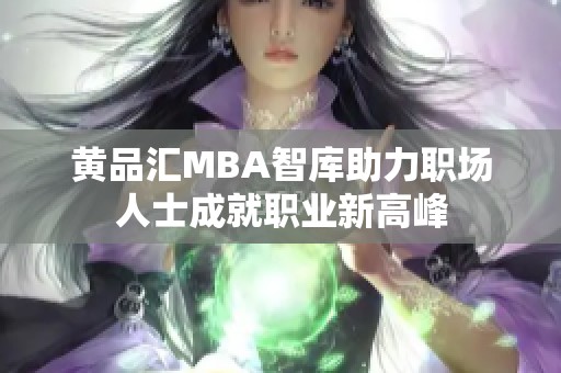 黄品汇MBA智库助力职场人士成就职业新高峰