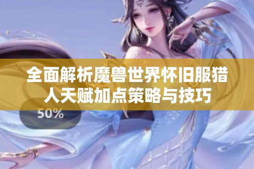 全面解析魔兽世界怀旧服猎人天赋加点策略与技巧