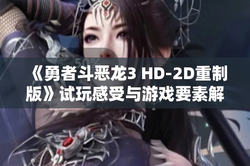 《勇者斗恶龙3 HD-2D重制版》试玩感受与游戏要素解析