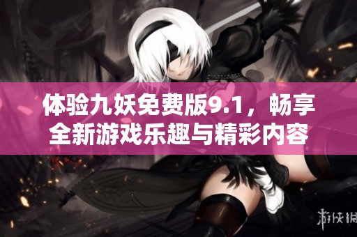 体验九妖免费版9.1，畅享全新游戏乐趣与精彩内容