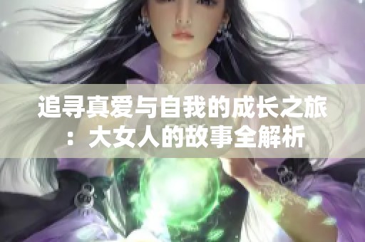 追寻真爱与自我的成长之旅：大女人的故事全解析