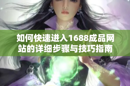 如何快速进入1688成品网站的详细步骤与技巧指南