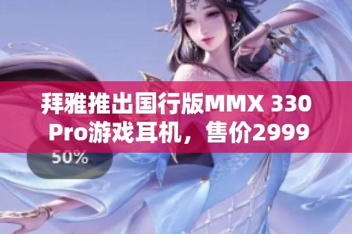 拜雅推出国行版MMX 330 Pro游戏耳机，售价2999元