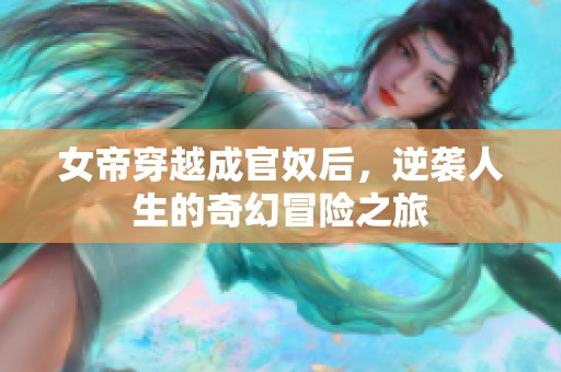 女帝穿越成官奴后，逆袭人生的奇幻冒险之旅