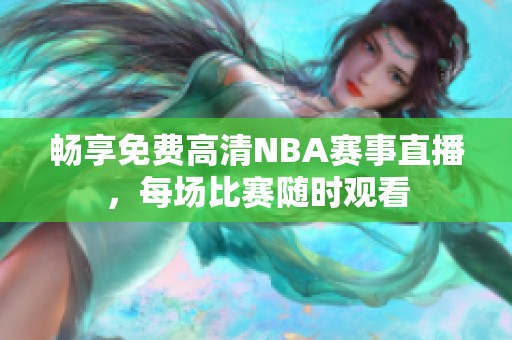 畅享免费高清NBA赛事直播，每场比赛随时观看