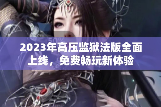 2023年高压监狱法版全面上线，免费畅玩新体验