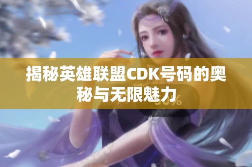 揭秘英雄联盟CDK号码的奥秘与无限魅力