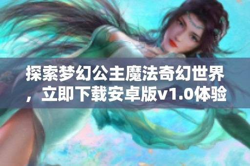 探索梦幻公主魔法奇幻世界，立即下载安卓版v1.0体验吧