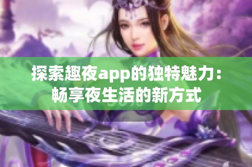 探索趣夜app的独特魅力：畅享夜生活的新方式