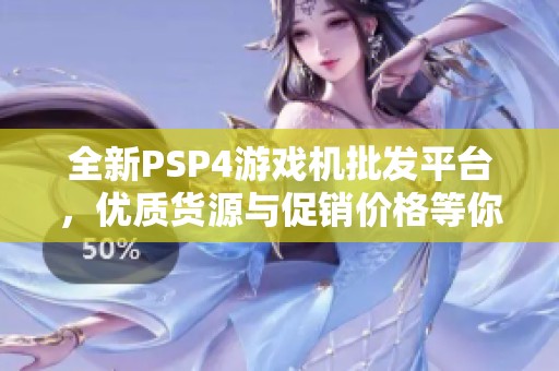 全新PSP4游戏机批发平台，优质货源与促销价格等你来选购