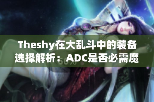 Theshy在大乱斗中的装备选择解析：ADC是否必需魔切？