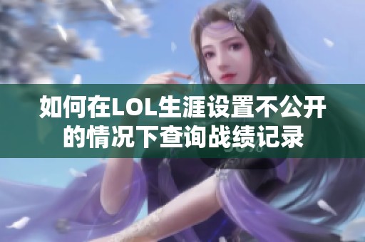 如何在LOL生涯设置不公开的情况下查询战绩记录