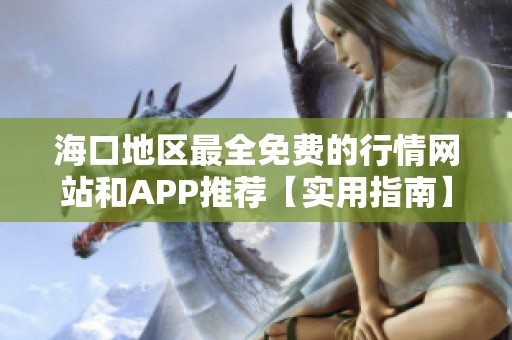 海口地区最全免费的行情网站和APP推荐【实用指南】