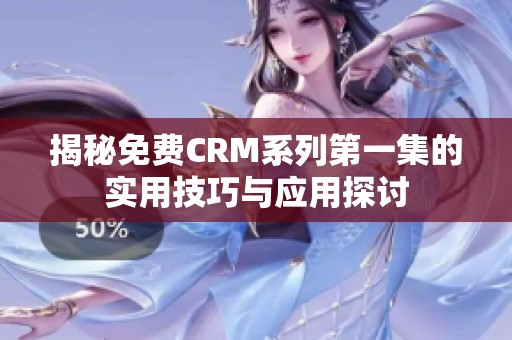 揭秘免费CRM系列第一集的实用技巧与应用探讨