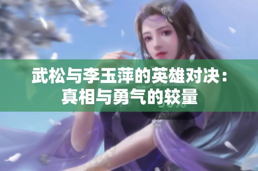 武松与李玉萍的英雄对决：真相与勇气的较量