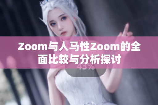 Zoom与人马性Zoom的全面比较与分析探讨