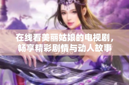 在线看美丽姑娘的电视剧，畅享精彩剧情与动人故事