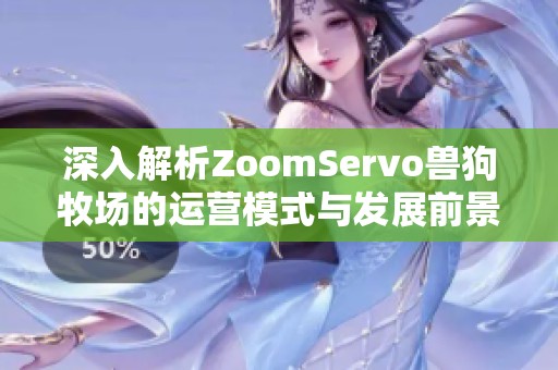 深入解析ZoomServo兽狗牧场的运营模式与发展前景