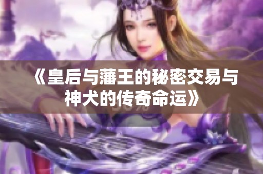 《皇后与藩王的秘密交易与神犬的传奇命运》