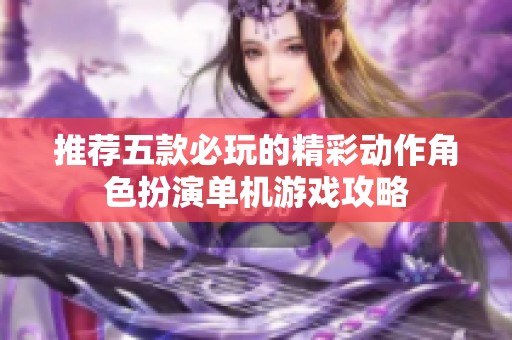 推荐五款必玩的精彩动作角色扮演单机游戏攻略