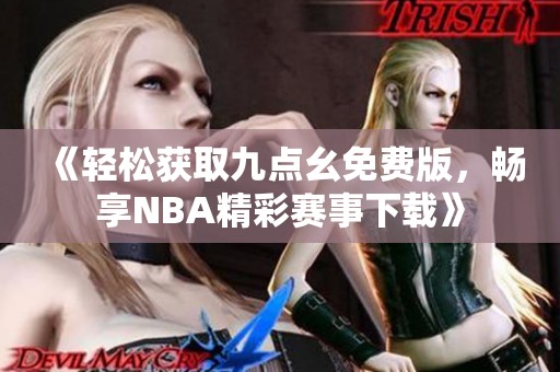 《轻松获取九点幺免费版，畅享NBA精彩赛事下载》