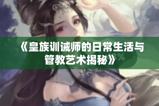 《皇族训诫师的日常生活与管教艺术揭秘》