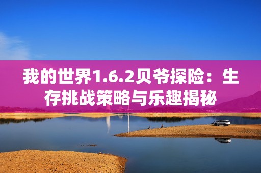 我的世界1.6.2贝爷探险：生存挑战策略与乐趣揭秘