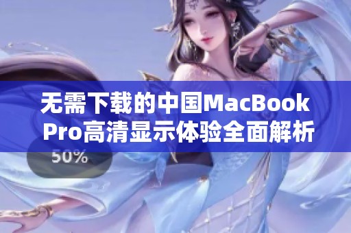 无需下载的中国MacBook Pro高清显示体验全面解析