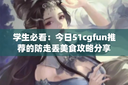 学生必看：今日51cgfun推荐的防走丢美食攻略分享