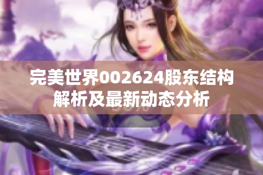 完美世界002624股东结构解析及最新动态分析