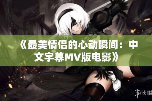 《最美情侣的心动瞬间：中文字幕MV版电影》