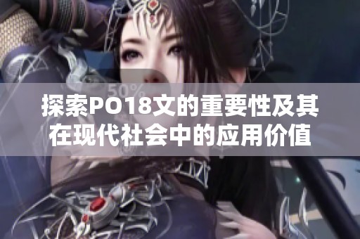 探索PO18文的重要性及其在现代社会中的应用价值