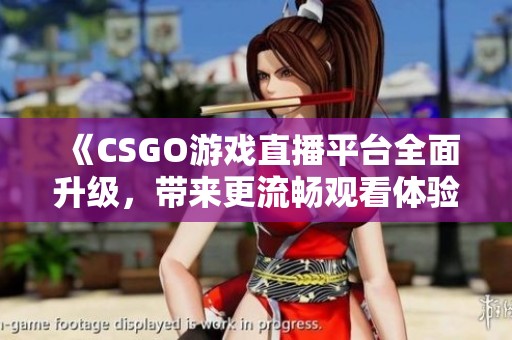 《CSGO游戏直播平台全面升级，带来更流畅观看体验》