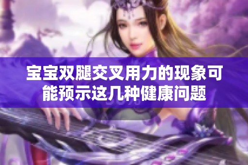 宝宝双腿交叉用力的现象可能预示这几种健康问题