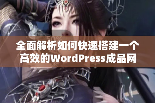 全面解析如何快速搭建一个高效的WordPress成品网站